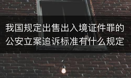 我国规定出售出入境证件罪的公安立案追诉标准有什么规定