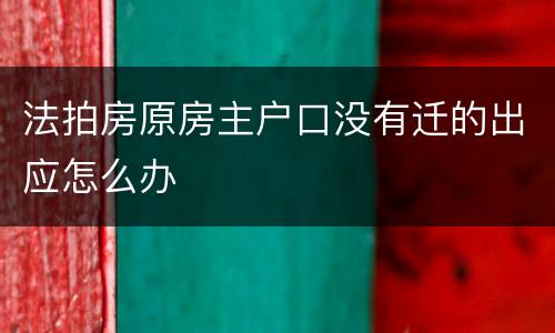 法拍房原房主户口没有迁的出应怎么办