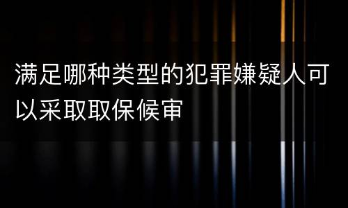 满足哪种类型的犯罪嫌疑人可以采取取保候审