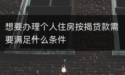 想要办理个人住房按揭贷款需要满足什么条件