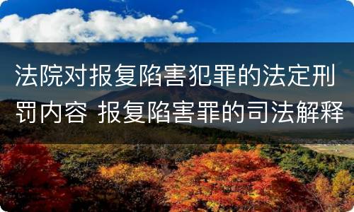 法院对报复陷害犯罪的法定刑罚内容 报复陷害罪的司法解释