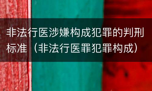 非法行医涉嫌构成犯罪的判刑标准（非法行医罪犯罪构成）