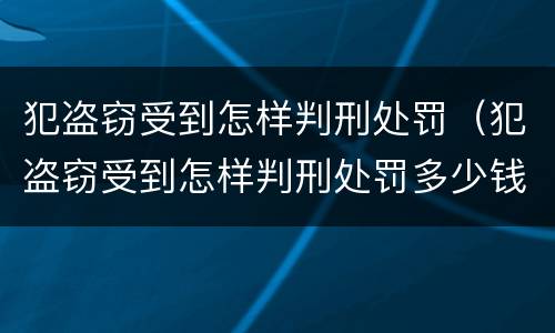 犯盗窃受到怎样判刑处罚（犯盗窃受到怎样判刑处罚多少钱）