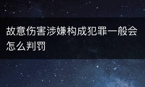 故意伤害涉嫌构成犯罪一般会怎么判罚