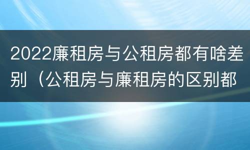2022廉租房与公租房都有啥差别（公租房与廉租房的区别都在此,别再搞错了!）