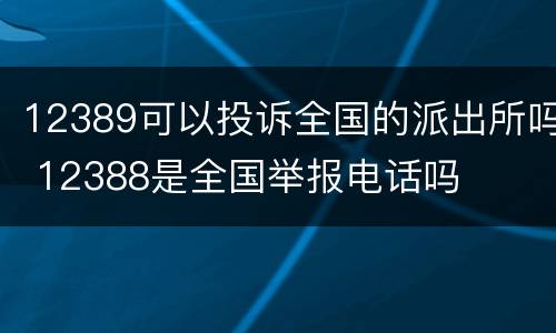 12389可以投诉全国的派出所吗 12388是全国举报电话吗