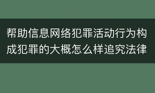 帮助信息网络犯罪活动行为构成犯罪的大概怎么样追究法律责任