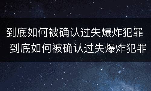 到底如何被确认过失爆炸犯罪 到底如何被确认过失爆炸犯罪嫌疑人