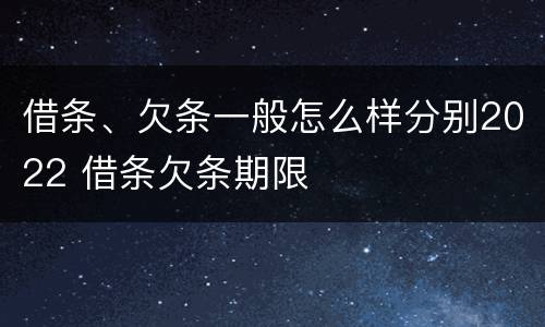 借条、欠条一般怎么样分别2022 借条欠条期限