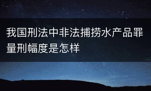 我国刑法中非法捕捞水产品罪量刑幅度是怎样