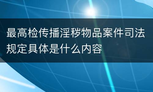 最高检传播淫秽物品案件司法规定具体是什么内容