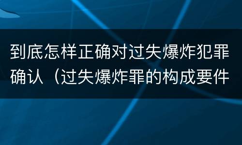 到底怎样正确对过失爆炸犯罪确认（过失爆炸罪的构成要件）
