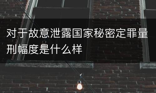 对于故意泄露国家秘密定罪量刑幅度是什么样