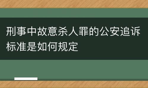 刑事中故意杀人罪的公安追诉标准是如何规定