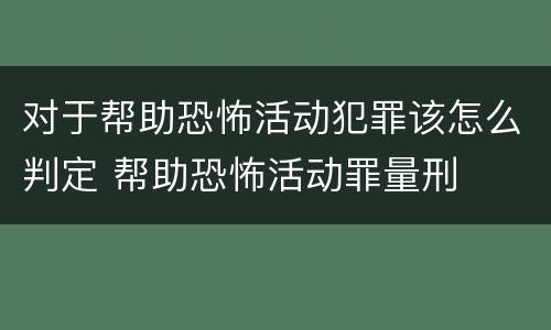 对于帮助恐怖活动犯罪该怎么判定 帮助恐怖活动罪量刑