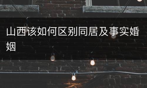 山西该如何区别同居及事实婚姻