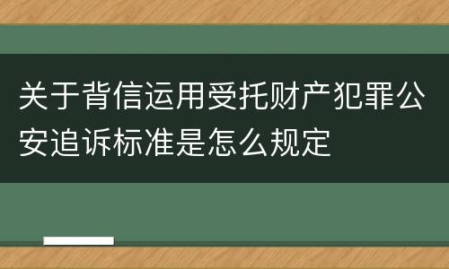 关于背信运用受托财产犯罪公安追诉标准是怎么规定