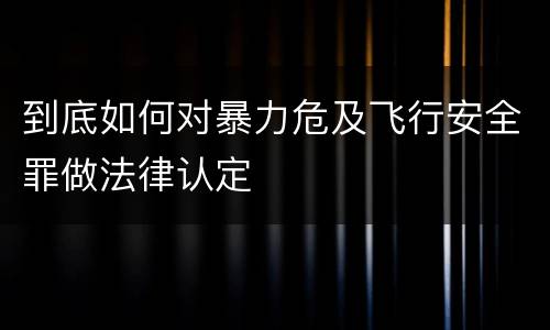 到底如何对暴力危及飞行安全罪做法律认定