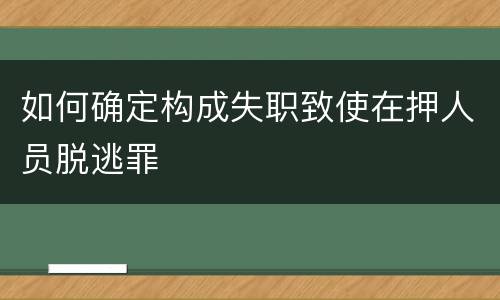 如何确定构成失职致使在押人员脱逃罪