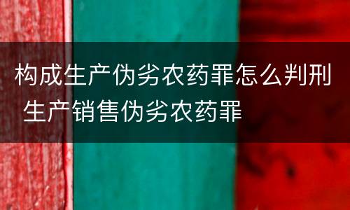 构成生产伪劣农药罪怎么判刑 生产销售伪劣农药罪