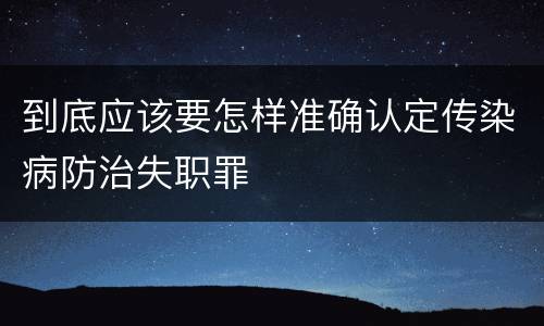 到底应该要怎样准确认定传染病防治失职罪