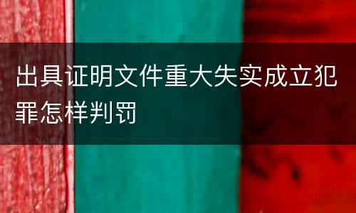 出具证明文件重大失实成立犯罪怎样判罚