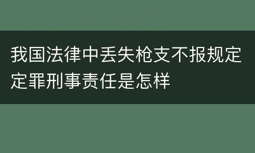 我国法律中丢失枪支不报规定定罪刑事责任是怎样