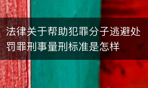 法律关于帮助犯罪分子逃避处罚罪刑事量刑标准是怎样