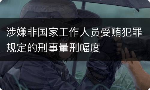 涉嫌非国家工作人员受贿犯罪规定的刑事量刑幅度