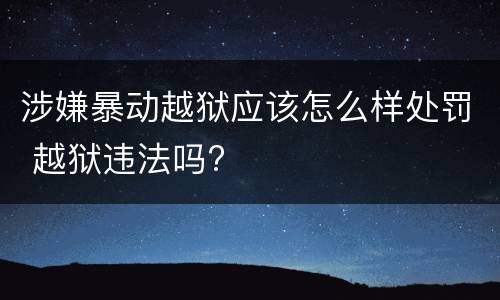 涉嫌暴动越狱应该怎么样处罚 越狱违法吗?