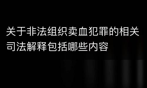 关于非法组织卖血犯罪的相关司法解释包括哪些内容