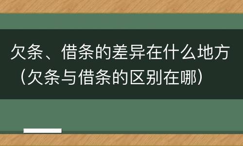 欠条、借条的差异在什么地方（欠条与借条的区别在哪）