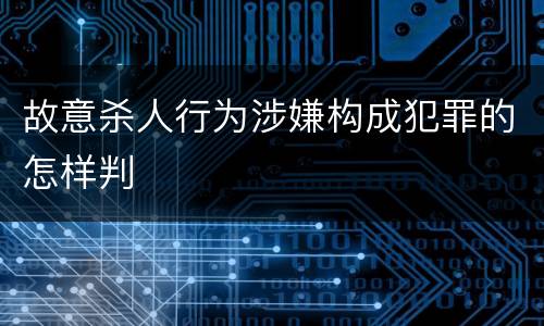 故意杀人行为涉嫌构成犯罪的怎样判