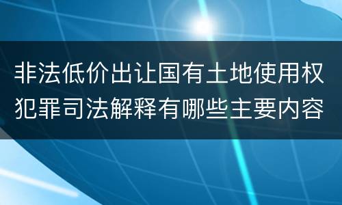 非法低价出让国有土地使用权犯罪司法解释有哪些主要内容