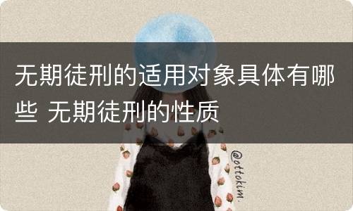 无期徒刑的适用对象具体有哪些 无期徒刑的性质