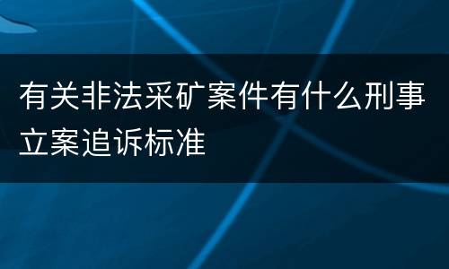 有关非法采矿案件有什么刑事立案追诉标准