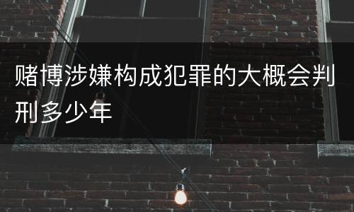 赌博涉嫌构成犯罪的大概会判刑多少年