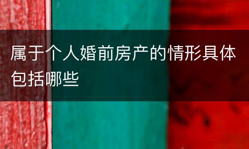 属于个人婚前房产的情形具体包括哪些