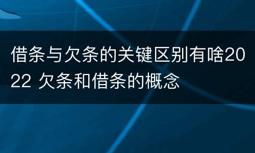 借条与欠条的关键区别有啥2022 欠条和借条的概念