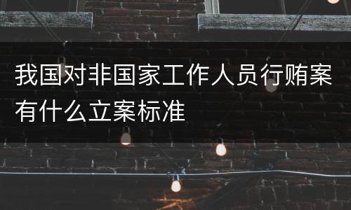 我国对非国家工作人员行贿案有什么立案标准