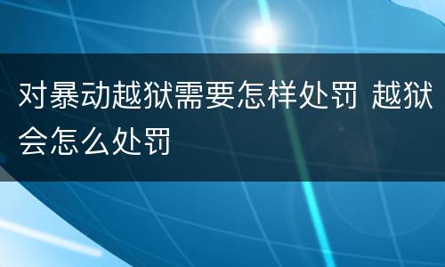 对暴动越狱需要怎样处罚 越狱会怎么处罚