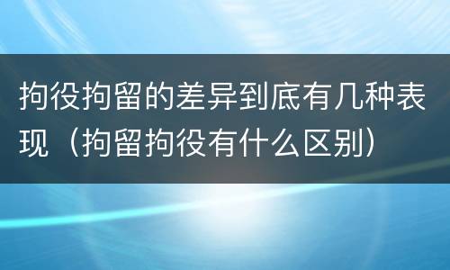 拘役拘留的差异到底有几种表现（拘留拘役有什么区别）