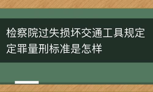 检察院过失损坏交通工具规定定罪量刑标准是怎样
