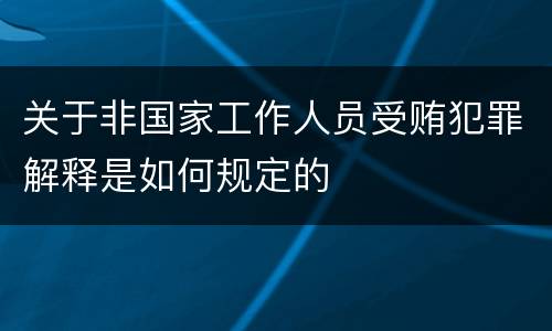 关于非国家工作人员受贿犯罪解释是如何规定的