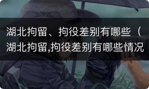 湖北拘留、拘役差别有哪些（湖北拘留,拘役差别有哪些情况）