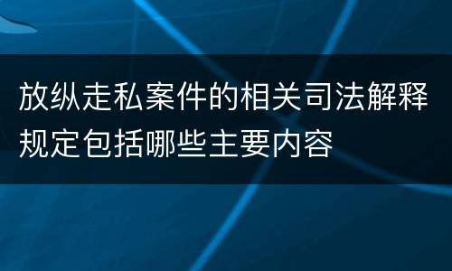 放纵走私案件的相关司法解释规定包括哪些主要内容