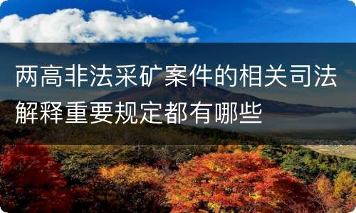 两高非法采矿案件的相关司法解释重要规定都有哪些