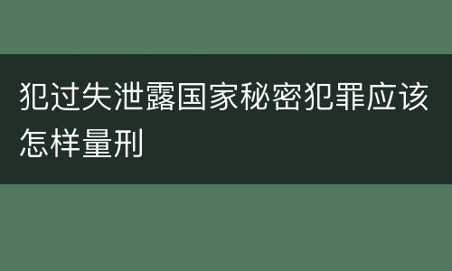 犯过失泄露国家秘密犯罪应该怎样量刑