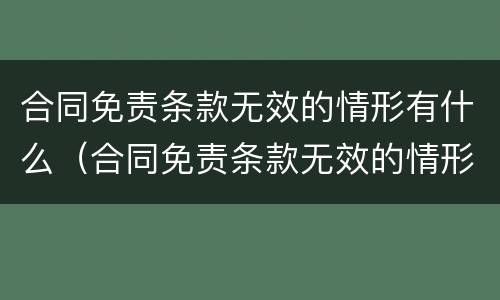合同免责条款无效的情形有什么（合同免责条款无效的情形有什么）