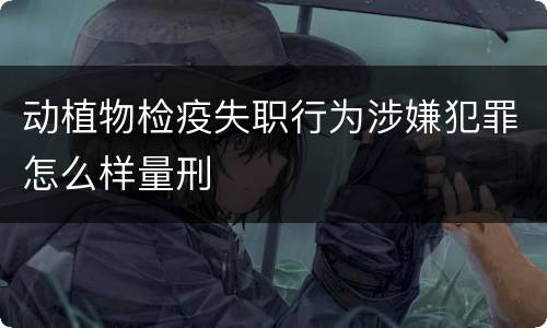 动植物检疫失职行为涉嫌犯罪怎么样量刑